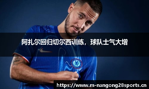 阿扎尔回归切尔西训练，球队士气大增