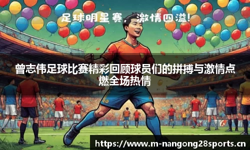 曾志伟足球比赛精彩回顾球员们的拼搏与激情点燃全场热情