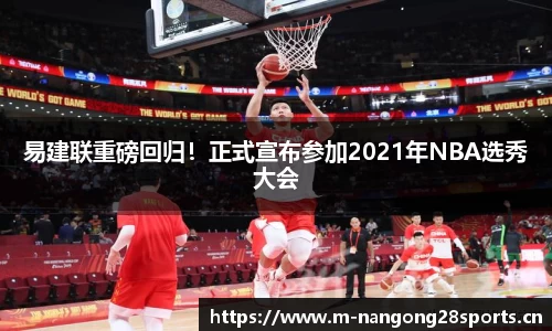 易建联重磅回归！正式宣布参加2021年NBA选秀大会
