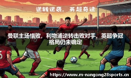 曼联主场惜败，利物浦逆转击败对手，英超争冠格局仍未确定