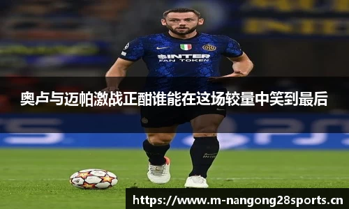 奥卢与迈帕激战正酣谁能在这场较量中笑到最后